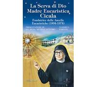 La serva di Dio. Madre Eucaristica Cicala. Fondatrice delle Ancelle Eucaristiche (1894-1974). Ediz. illustrata