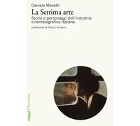 La settima arte. Storia e personaggi dell'industria cinematografica italia...