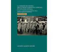 La sezione di Catania dell'Unione Nazionale Ufficiali in Congedo d'Italia. Uomini e avvenimenti nel segno di Patria e Onore attraverso (quasi) un secolo di storia