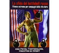 La sfida del kettlebell russo. Fitness estremo per compagni dalla vita dura-2010