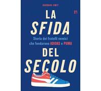 La sfida del secolo. Storia dei fratelli nemici che fondarono Adidas e Puma