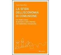 La sfida dell'economia di comunione. Un modo nuovo di pensare e fare impresa tra fraternità e reciprocità