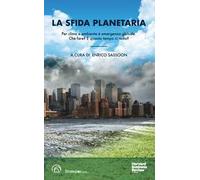 La sfida planetaria. Per clima e ambiente è emergenza globale. Che fare? E quanto tempo ci resta?