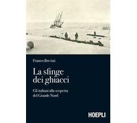 La sfinge dei ghiacci. Gli italiani alla scoperta del grande Nord