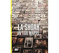 La Shoah in 100 mappe. Lo sterminio degli ebrei d'Europa, 1939-1945
