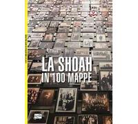 La Shoah in 100 mappe. Lo sterminio degli ebrei d'Europa, 1939-1945