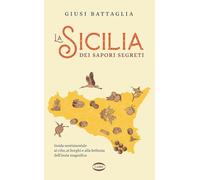 La Sicilia dei sapori segreti. Guida sentimentale al cibo, ai borghi e alla bellezza dell'Isola magnifica