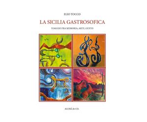 La Sicilia gastrosofica. Viaggio fra memoria, arte, gusto - [Agorà & Co.]
