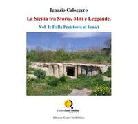 La Sicilia tra storia, miti e leggende. Vol. 1: Dalla preistoria ai fenici.