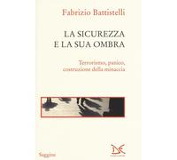 La sicurezza e la sua ombra. Terrorismo, panico, costruzione della minacci...