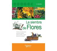 La siembra de flores: Técnica completa para reproducir plantas desde semillas y lograr floraciones exitosas