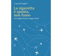 La sigaretta è spenta, non fumo. Accozzaglia di storie, viaggi e amori