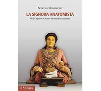 La Signora Anatomista. Vita e opere di Anna Morandi Manzolini