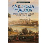 La signoria dell'acqua. Firenze e l'Arno. Un romanzo lungo duemil