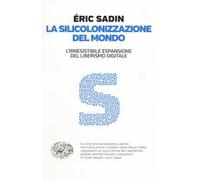 La silicolonizzazione del mondo. L'irresistibile espansione del liberismo digitale