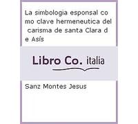 La simbologia esponsal como clave hermeneutica del carisma de santa Clara de Así