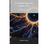La simulation que vous appelez « Je »: L'architecture de la conscience, du calcul et du cosmos