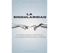 LA SINGULARIDAD: LA IA Y LA TRANSFORMACIÓN HUMANA: La Ia Y La Transformación Humana