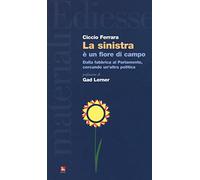 La sinistra è un fiore di campo. Dalla fabbrica al Parlamento, cercando un'altra politica