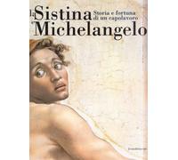 La Sistina e Michelangelo. Storia e fortuna di un capolavoro