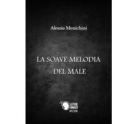 La soave melodia del male di Alessio Menichini, 2017, Lettere Animate Editore
