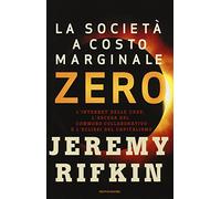 La società a costo marginale zero. L'internet delle cose, l'ascesa del «commons» collaborativo e l'eclissi del capitalismo