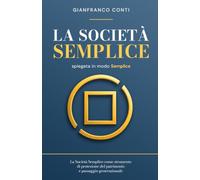 La Società Semplice spiegata in modo Semplice: Come proteggere immobili, partecipazioni e ricchezza familiare attraverso la Società Semplice