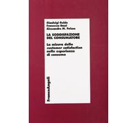 La soddisfazione del consumatore. La misura della customer satisfaction nelle esperienze di consumo