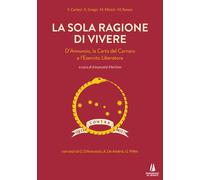 La sola ragione di vivere. D'Annunzio, la Carta del Carnaro e l'Esercito L...