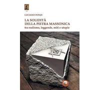 La solidità della pietra massonica. Tra realismo, leggende, miti e utopie