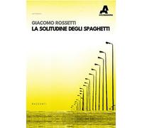La solitudine degli spaghetti - Rossetti Giacomo