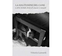 La solitudine del cane e altre torbide storie di uomini e animali