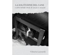 La solitudine del cane e altre torbide storie di uomini e animali