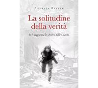 La solitudine della verità. In viaggio tra le ombre delle guerre - Restek ...
