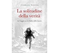 La solitudine della verità. In viaggio tra le ombre delle guerre - Restek ...
