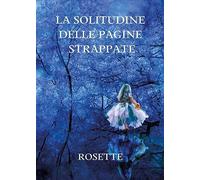 La solitudine delle pagine strappate di Rosette, 2021, Youcanprint