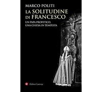 La solitudine di Francesco. Un papa profetico, una Chiesa in tempesta