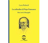 La solitudine di papa Francesco. Dieci anni di Bergoglio