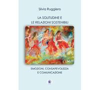 La solitudine e le relazioni sostenibili. Emozioni, consapevolezza e comunicazione. Nuova ediz.