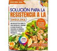 La solución para la resistencia a la insulina: Una guía dietética completa para controlar el síndrome de ovario poliquístico, equilibrar las hormonas, perder peso y prevenir la prediabetes