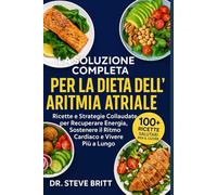 LA SOLUZIONE COMPLETA PER LA DIETA DELL’ARITMIA ATRIALE: Ricette e Strategie Collaudate per Recuperare Energia, Sostenere il Ritmo Cardiaco e Vivere Più a Lungo