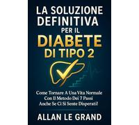 LA SOLUZIONE DEFINITIVA PER IL DIABETE DI TIPO 2: Come tornare a una vita normale con il metodo dei 7 passi anche se ci si sente disperati!