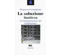 La soluzione inattesa. Un'interpretazione del totalitarismo