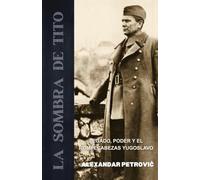 La Sombra de Tito: Legado, poder y el rompecabezas yugoslavo - Cómo Josip Broz Tito moldeó y destrozó Yugoslavia.