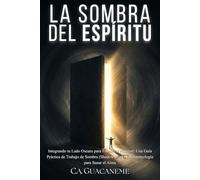 La Sombra del Espíritu: Integrando tu Lado Oscuro para Encontrar Plenitud: Una Guía Práctica de Trabajo de Sombra (Shadow Work) y Neuroteología para Sanar el Alma