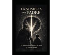 La sombra del padre: Lo que la verdad significa ser padre (y nadie te enseño)