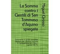 La Somma contro i Gentili di San Tommaso d'Aquino spiegata: Commento e guida completa capitolo per capitolo Volume VI Spiegazione del Libro I: Capitoli 44-71