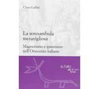 La sonnambula meravigliosa. Magnetismo e ipnotismo nell'Ottocento italiano...