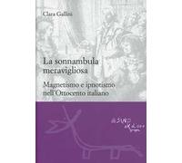La sonnambula meravigliosa. Magnetismo e ipnotismo nell'Ottocento italiano
