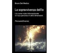 La sopravvivenza dell’Io: L’io come nube informazionale e il suo percorso in altre dimensioni